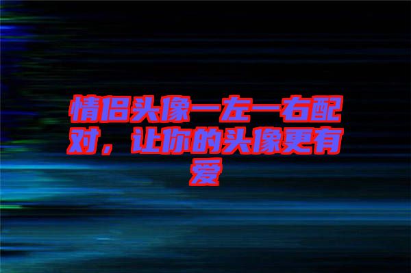情侶頭像一左一右配對，讓你的頭像更有愛