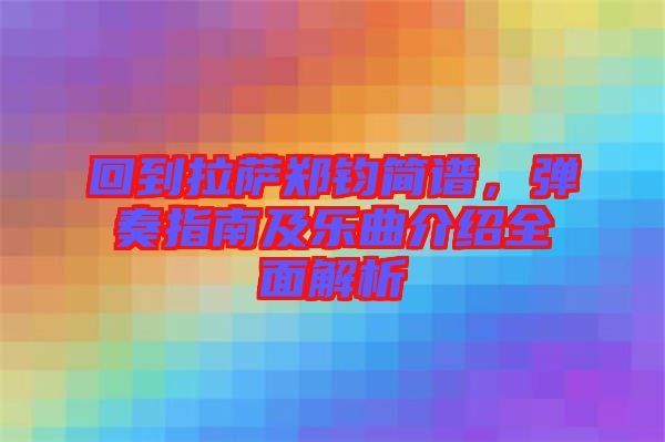 回到拉薩鄭鈞簡(jiǎn)譜，彈奏指南及樂(lè)曲介紹全面解析