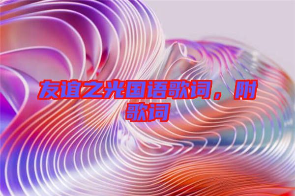 友誼之光國語歌詞，附歌詞