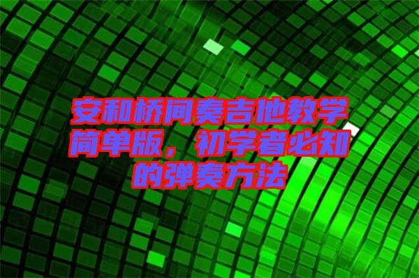 安和橋間奏吉他教學(xué)簡單版，初學(xué)者必知的彈奏方法