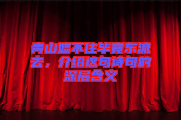 青山遮不住畢竟東流去，介紹這句詩句的深層含義