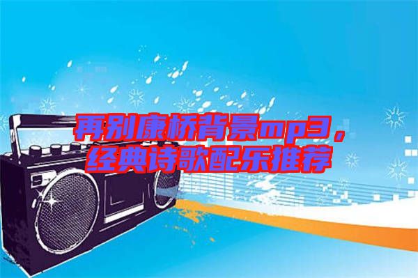 再別康橋背景mp3，經(jīng)典詩(shī)歌配樂(lè)推薦