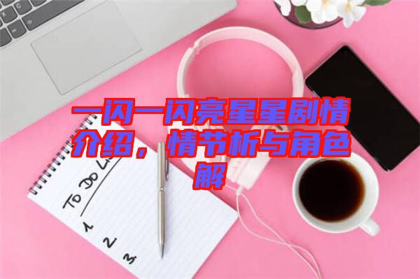 一閃一閃亮星星劇情介紹，情節(jié)析與角色解