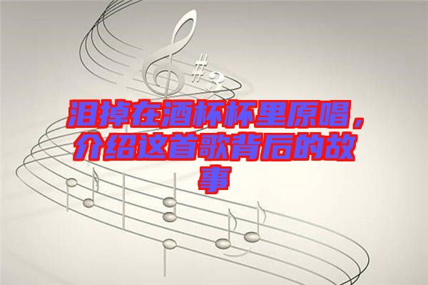 淚掉在酒杯杯里原唱，介紹這首歌背后的故事