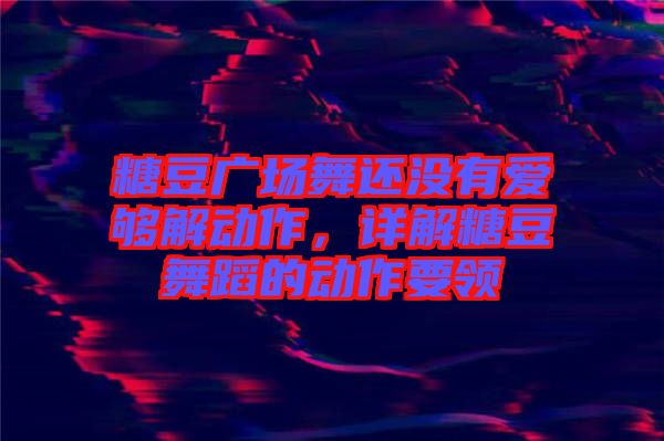 糖豆廣場(chǎng)舞還沒有愛夠解動(dòng)作，詳解糖豆舞蹈的動(dòng)作要領(lǐng)