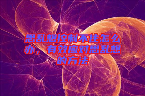 思亂想控制不住怎么辦，有效應(yīng)對思亂想的方法