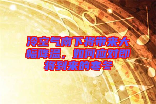冷空氣南下將帶來大幅降溫，如何應(yīng)對即將到來的寒冬