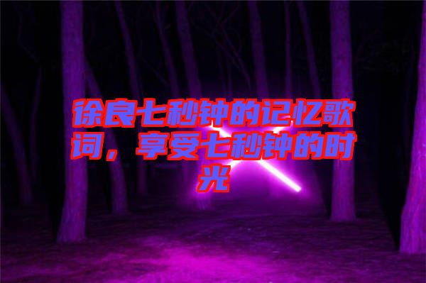 徐良七秒鐘的記憶歌詞，享受七秒鐘的時(shí)光