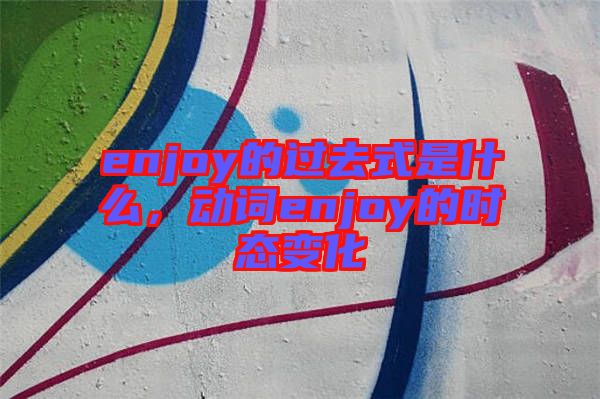 enjoy的過去式是什么，動詞enjoy的時態(tài)變化