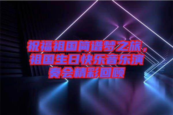 祝福祖國簡譜夢之旅，祖國生日快樂音樂演奏會精彩回顧