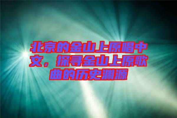 北京的金山上原唱中文，探尋金山上原歌曲的歷史淵源
