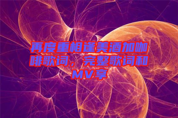 再度重相逢美酒加咖啡歌詞，完整歌詞和MV享
