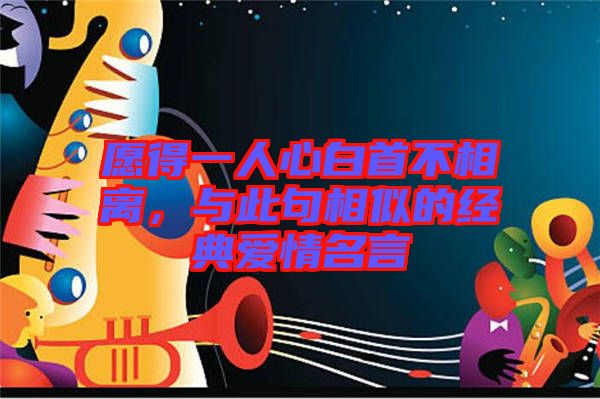 愿得一人心白首不相離，與此句相似的經(jīng)典愛(ài)情名言