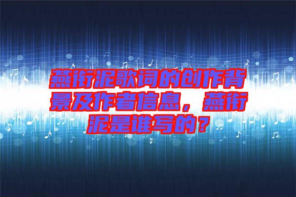 燕銜泥歌詞的創(chuàng)作背景及作者信息，燕銜泥是誰寫的？