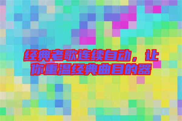 經(jīng)典老歌連續(xù)自動(dòng)，讓你重溫經(jīng)典曲目的器