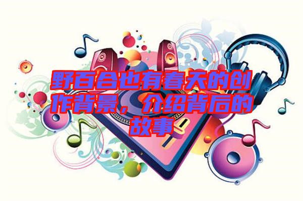 野百合也有春天的創(chuàng)作背景，介紹背后的故事