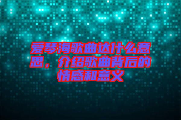 愛琴海歌曲達(dá)什么意思，介紹歌曲背后的情感和意義
