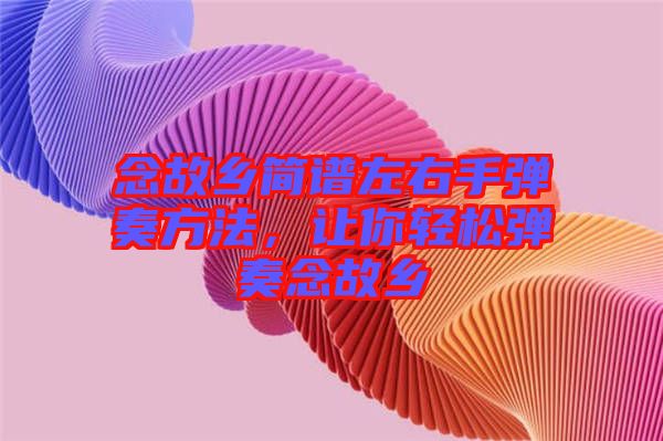 念故鄉(xiāng)簡譜左右手彈奏方法，讓你輕松彈奏念故鄉(xiāng)