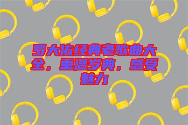羅大佑經典老歌曲大全，重溫歲典，感受魅力