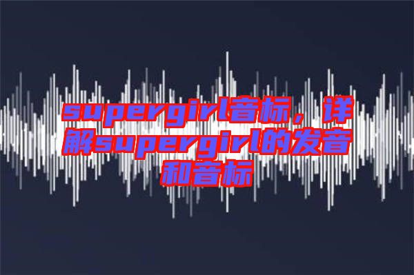 supergirl音標(biāo)，詳解supergirl的發(fā)音和音標(biāo)