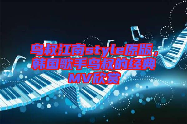 鳥叔江南style原版，韓國歌手鳥叔的經(jīng)典MV欣賞