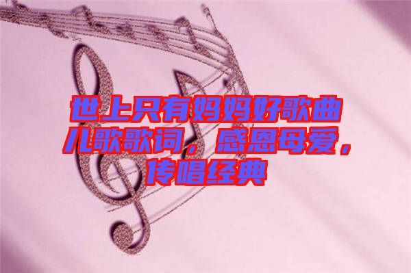 世上只有媽媽好歌曲兒歌歌詞，感恩母愛(ài)，傳唱經(jīng)典