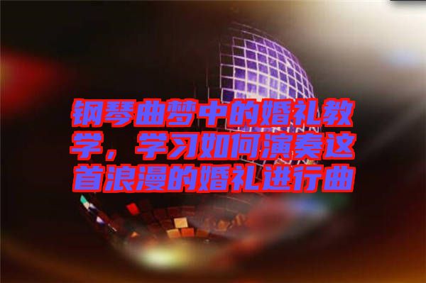 鋼琴曲夢中的婚禮教學(xué)，學(xué)習如何演奏這首浪漫的婚禮進行曲