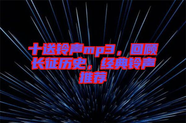 十送鈴聲mp3，回顧長(zhǎng)征歷史，經(jīng)典鈴聲推薦