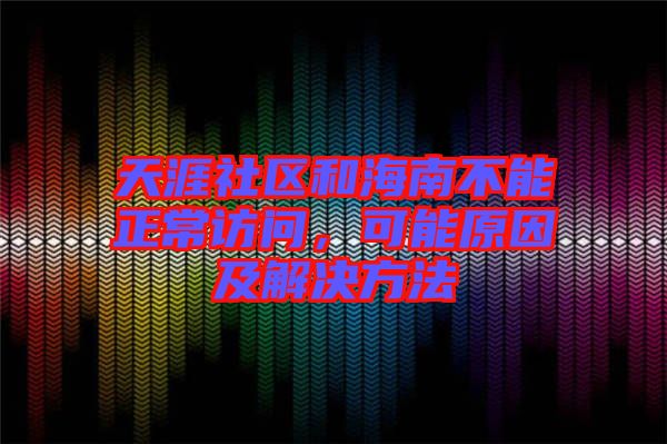 天涯社區(qū)和海南不能正常訪問，可能原因及解決方法