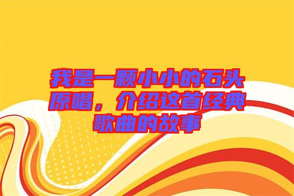 我是一顆小小的石頭原唱，介紹這首經(jīng)典歌曲的故事