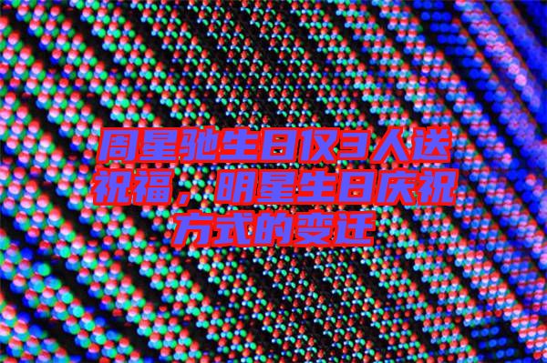 周星馳生日僅3人送祝福，明星生日慶祝方式的變遷