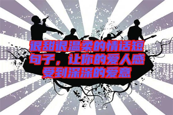 很甜很溫柔的情話短句子，讓你的愛人感受到深深的愛意