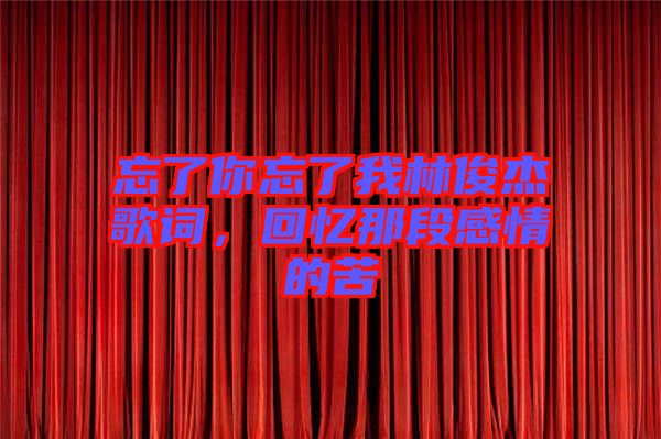 忘了你忘了我林俊杰歌詞，回憶那段感情的苦