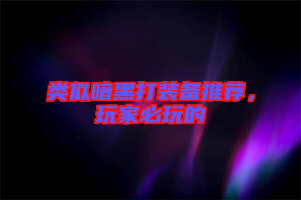 類似暗黑打裝備推薦，玩家必玩的