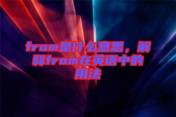 from是什么意思，解釋from在英語中的用法