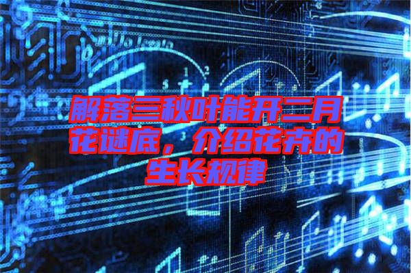 解落三秋葉能開(kāi)二月花謎底，介紹花卉的生長(zhǎng)規(guī)律