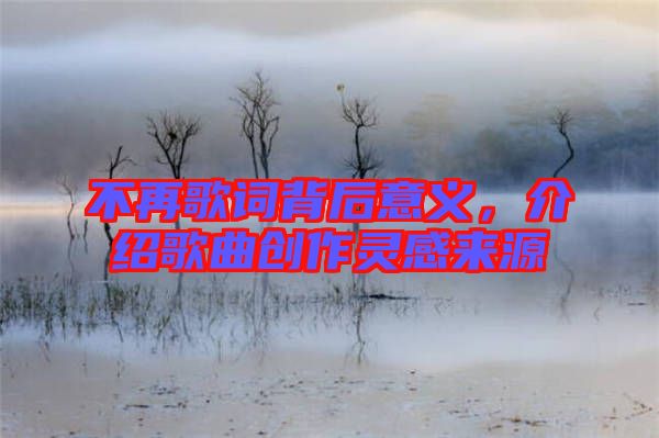 不再歌詞背后意義，介紹歌曲創(chuàng)作靈感來源
