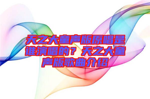 天之大童聲版原唱是誰演唱的？天之大童聲版歌曲介紹