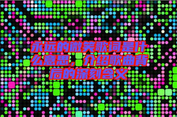 永遠的微笑歌詞是什么意思，介紹歌曲背后的深刻含義