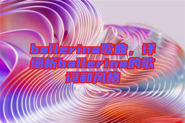 ballerina歌曲，詳細(xì)析ballerina的歌詞和風(fēng)格