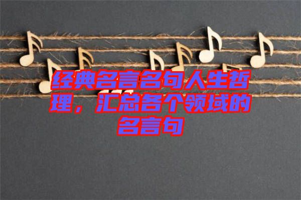 經(jīng)典名言名句人生哲理，匯總各個(gè)領(lǐng)域的名言句