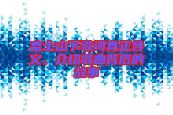 富士山下歌詞真正含義，介紹歌曲背后的故事