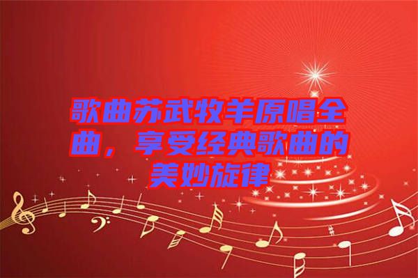 歌曲蘇武牧羊原唱全曲，享受經(jīng)典歌曲的美妙旋律