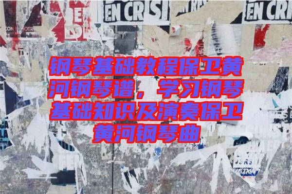 鋼琴基礎教程保衛(wèi)黃河鋼琴譜，學習鋼琴基礎知識及演奏保衛(wèi)黃河鋼琴曲