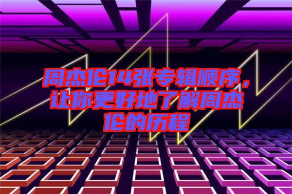 周杰倫14張專輯順序，讓你更好地了解周杰倫的歷程