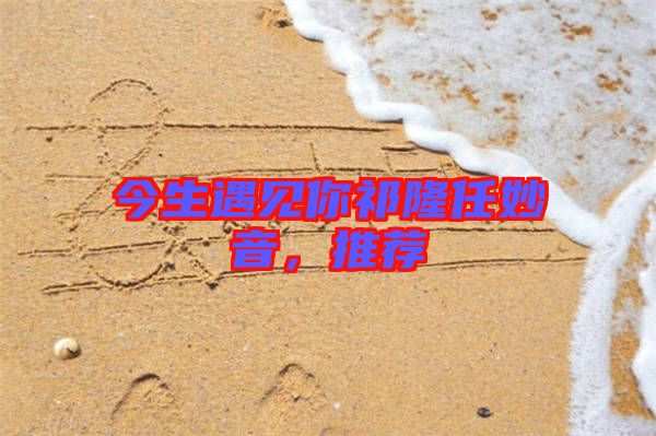 今生遇見你祁隆任妙音，推薦