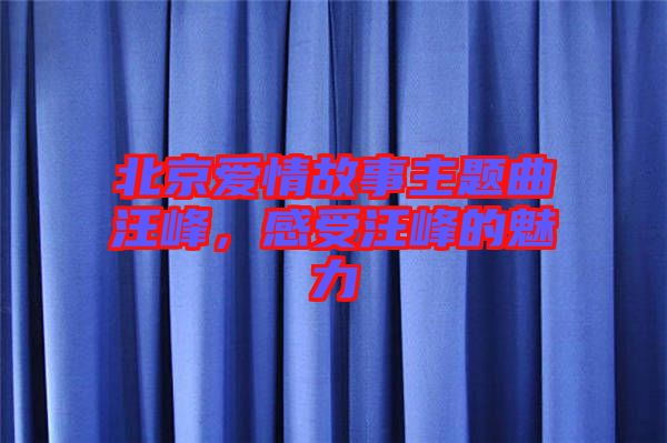 北京愛情故事主題曲汪峰，感受汪峰的魅力