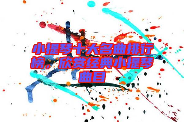小提琴十大名曲排行榜，欣賞經(jīng)典小提琴曲目