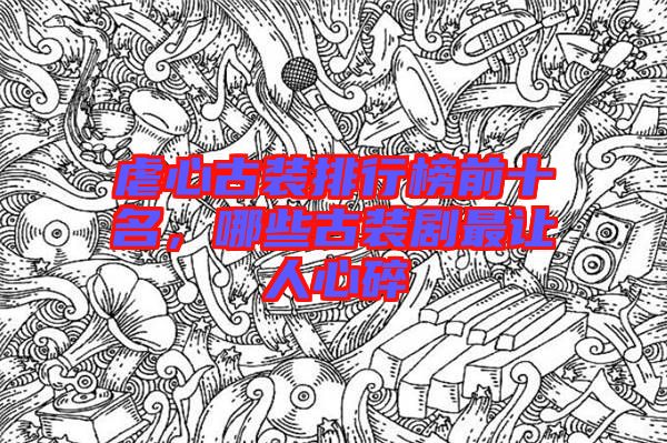 虐心古裝排行榜前十名，哪些古裝劇最讓人心碎