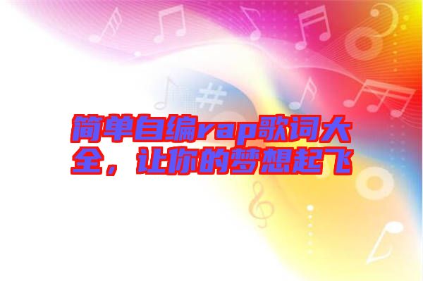 簡(jiǎn)單自編rap歌詞大全，讓你的夢(mèng)想起飛